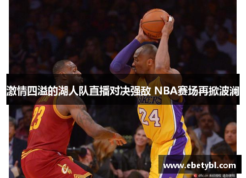 激情四溢的湖人队直播对决强敌 NBA赛场再掀波澜